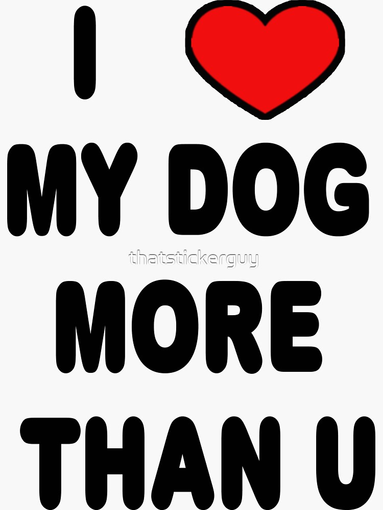 "I love my DOG more than U" Sticker by thatstickerguy Redbubble