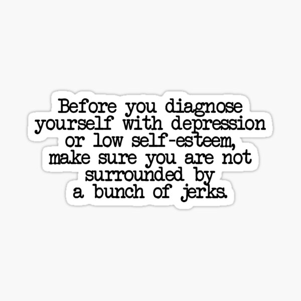 Item preview, Before you diagnose yourself with depression or low self-esteem, make sure you are not surrounded by a bunch of jerks. designed and sold by digerati.