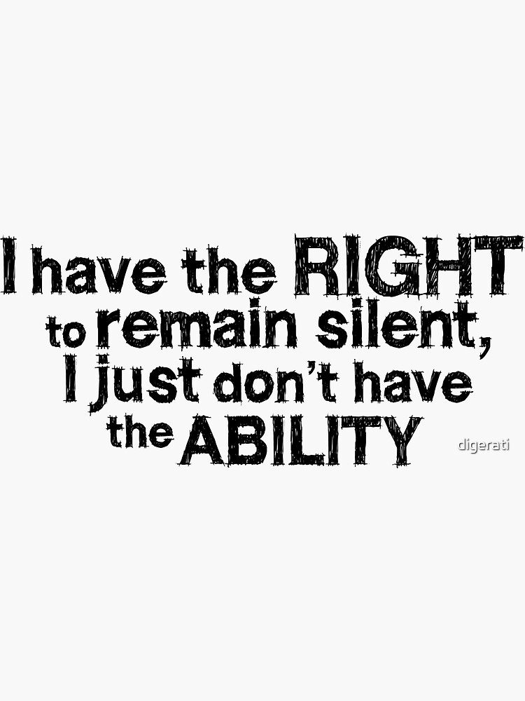 "I Have The Right To Remain Silent I Just Don't Have The Ability ...