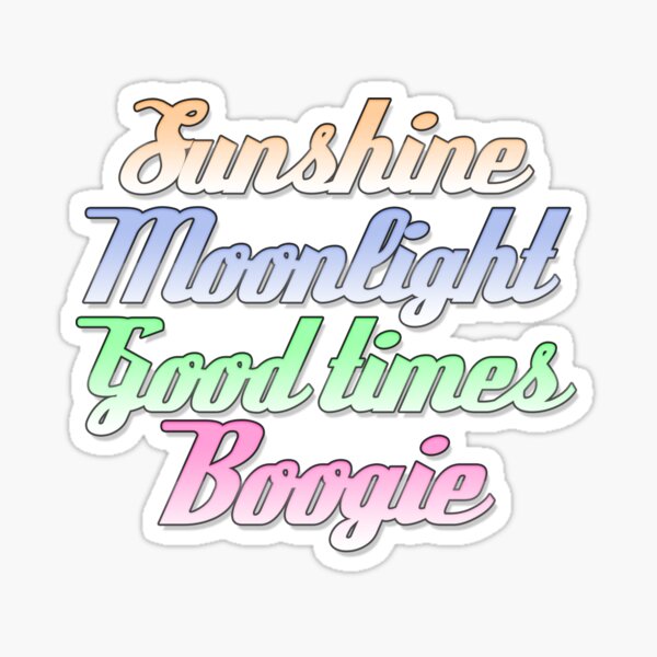 Sunshine. Moonlight. Good Times. Boogie. Sticker