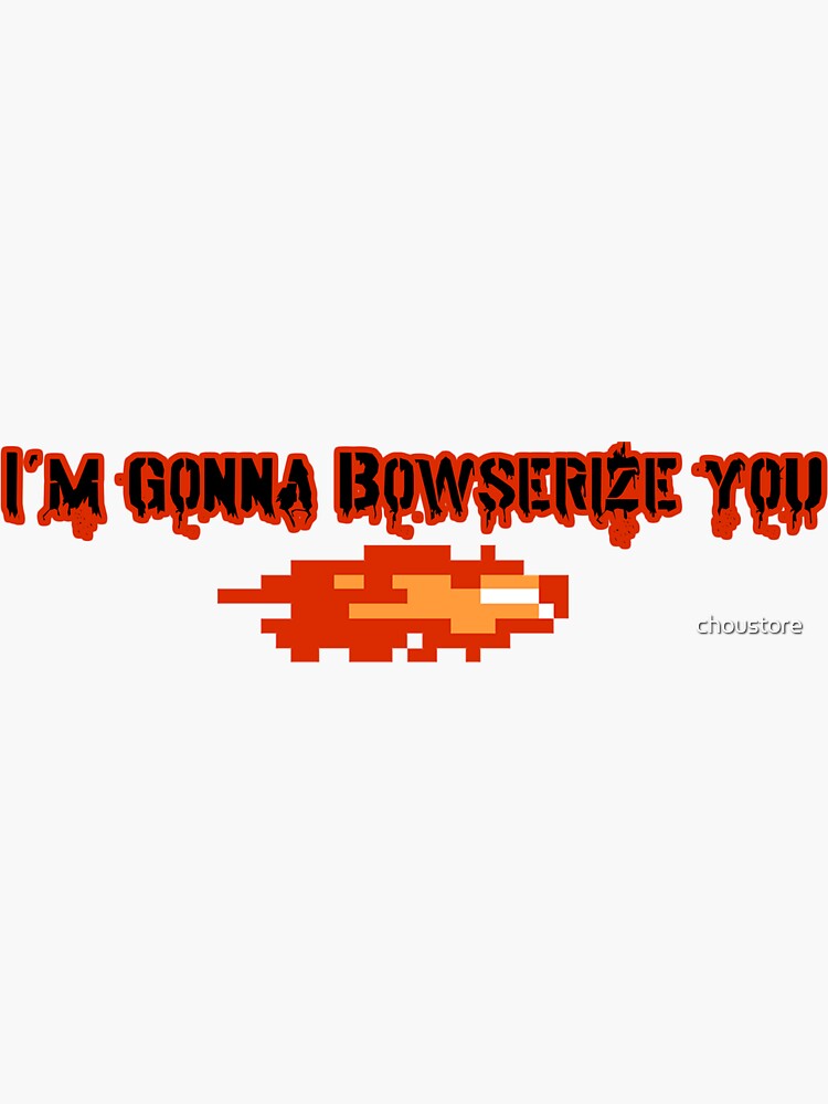 Artwork view, I'm Gonna Bowserize You designed and sold by choustore