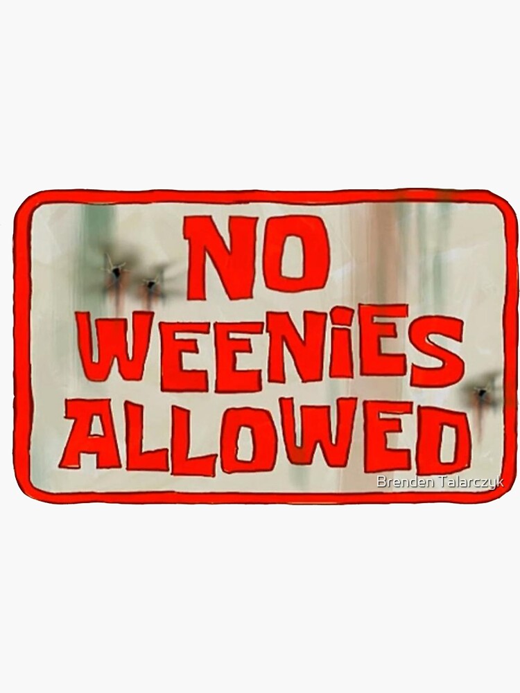 You suck not allowed. No weenies allowed. No weenies allowed Rets. Big weenie