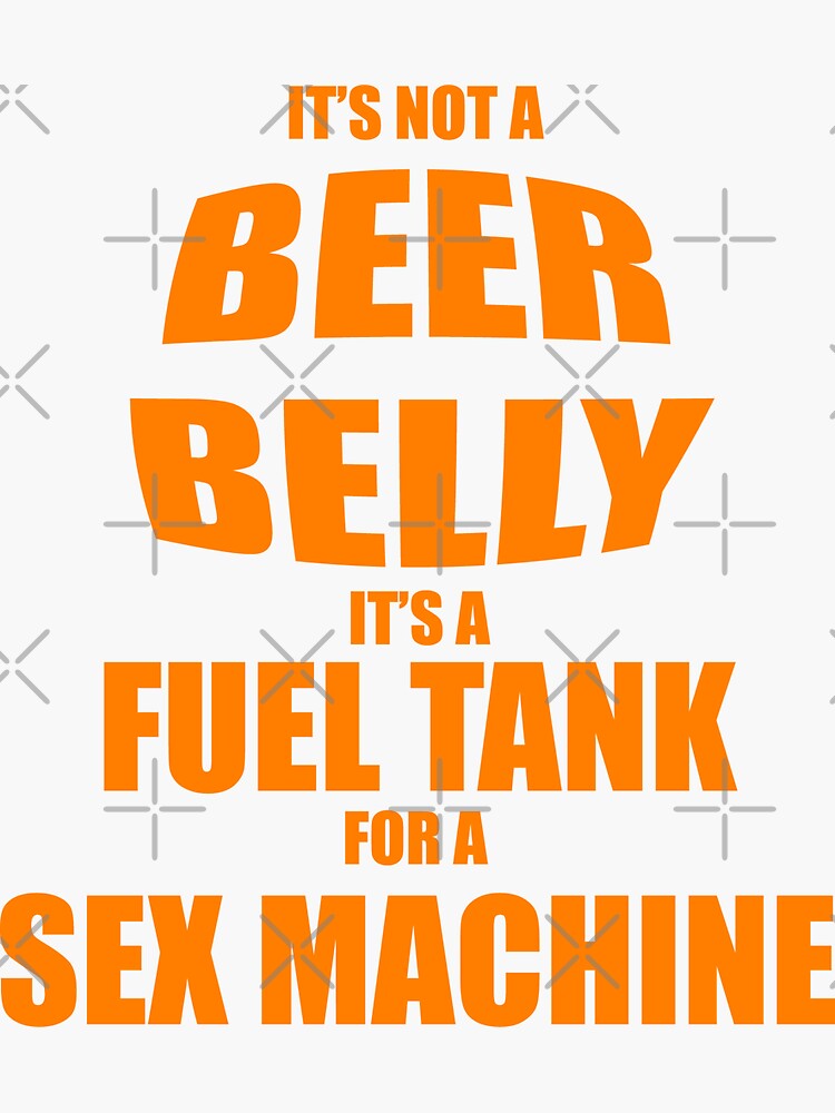 Its Not A Beer Belly Its A Fuel Tank For A Sex Machine Sticker For Sale By Carbonclothing 7575