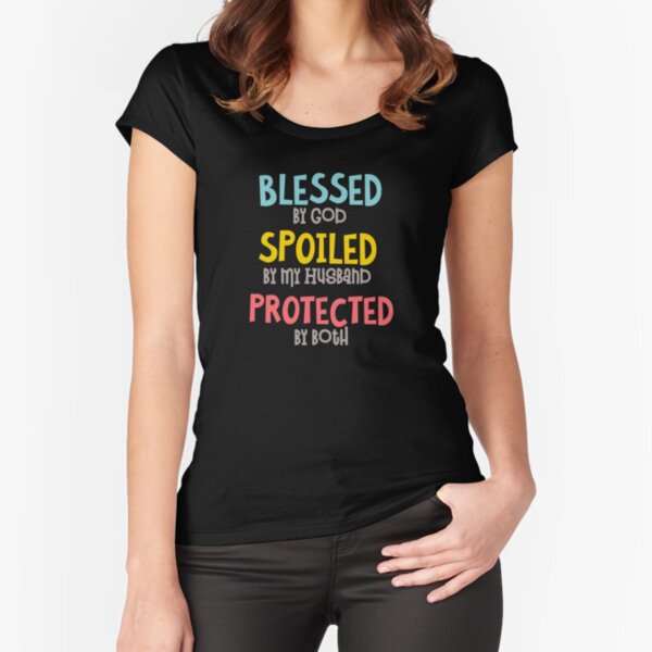 Blessed by God, Spoiled by My Husband, Protected by Both Tshirt Fitted Scoop T-Shirt