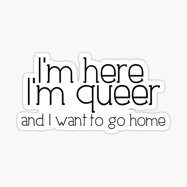 I'm here I'm queer and I want to go home Sticker