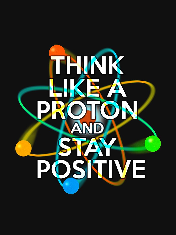 THINK LIKE A PROTON AND STAY POSITIVE Fun Science Quote by theimagezone
