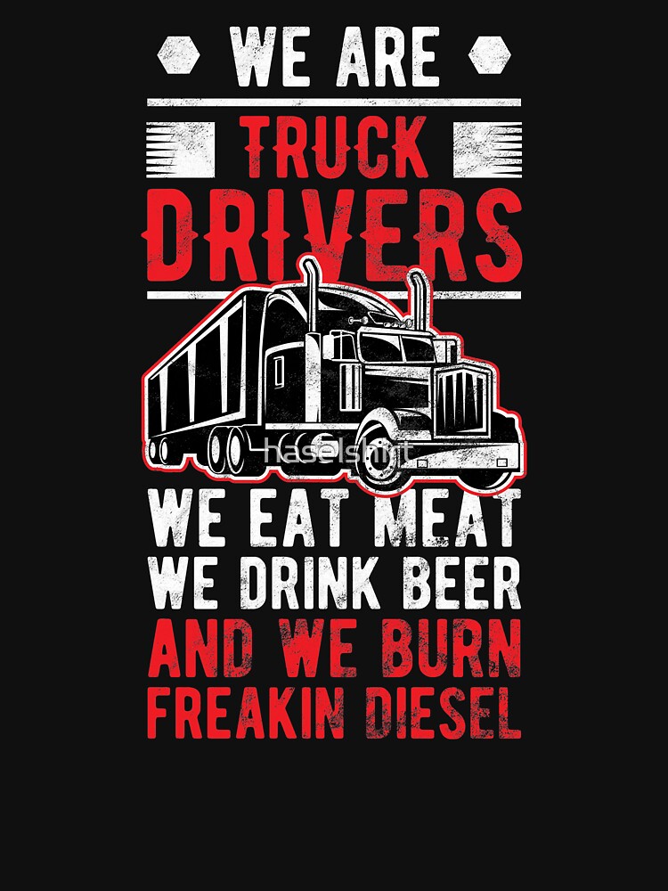 Trucker We Are Truck Drivers Eat Meat Drink Beer Birthday T T