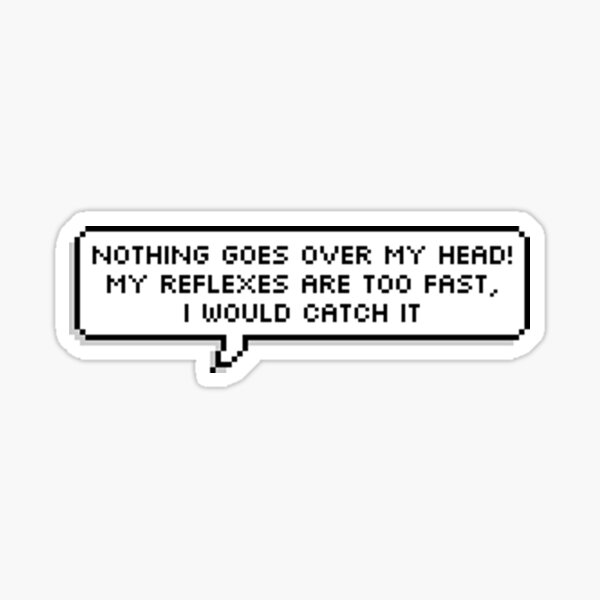 Nothing going on. Go over the heads. Go over your head. Nothing makes me Sadder than my head.