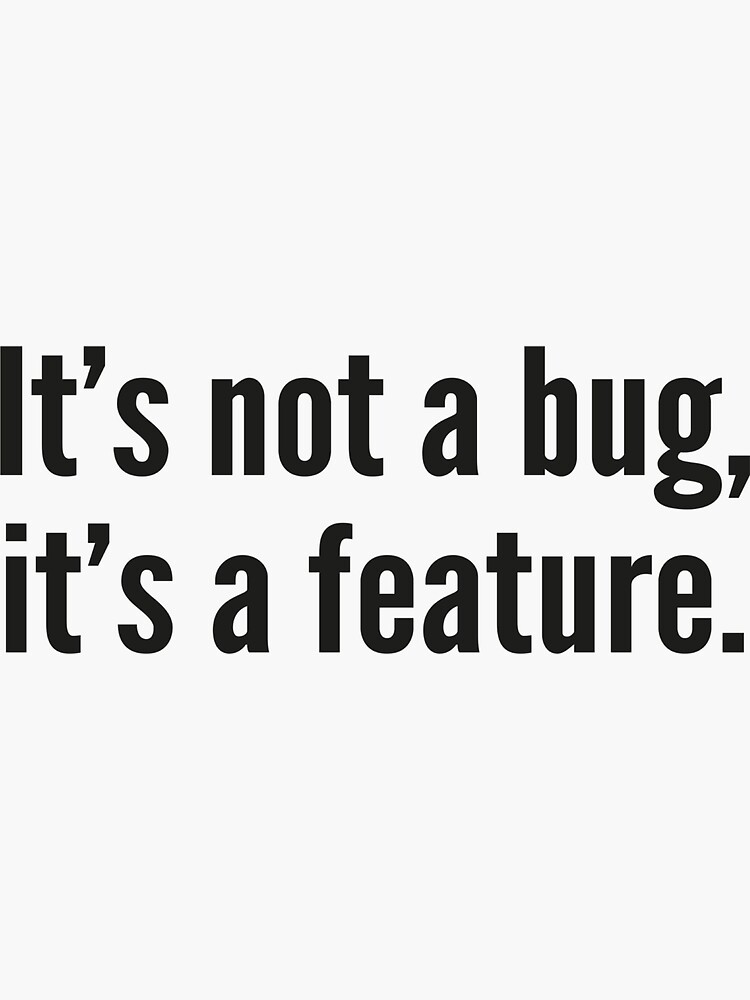 It's not a bug, it's a feature. by DesignFactoryD