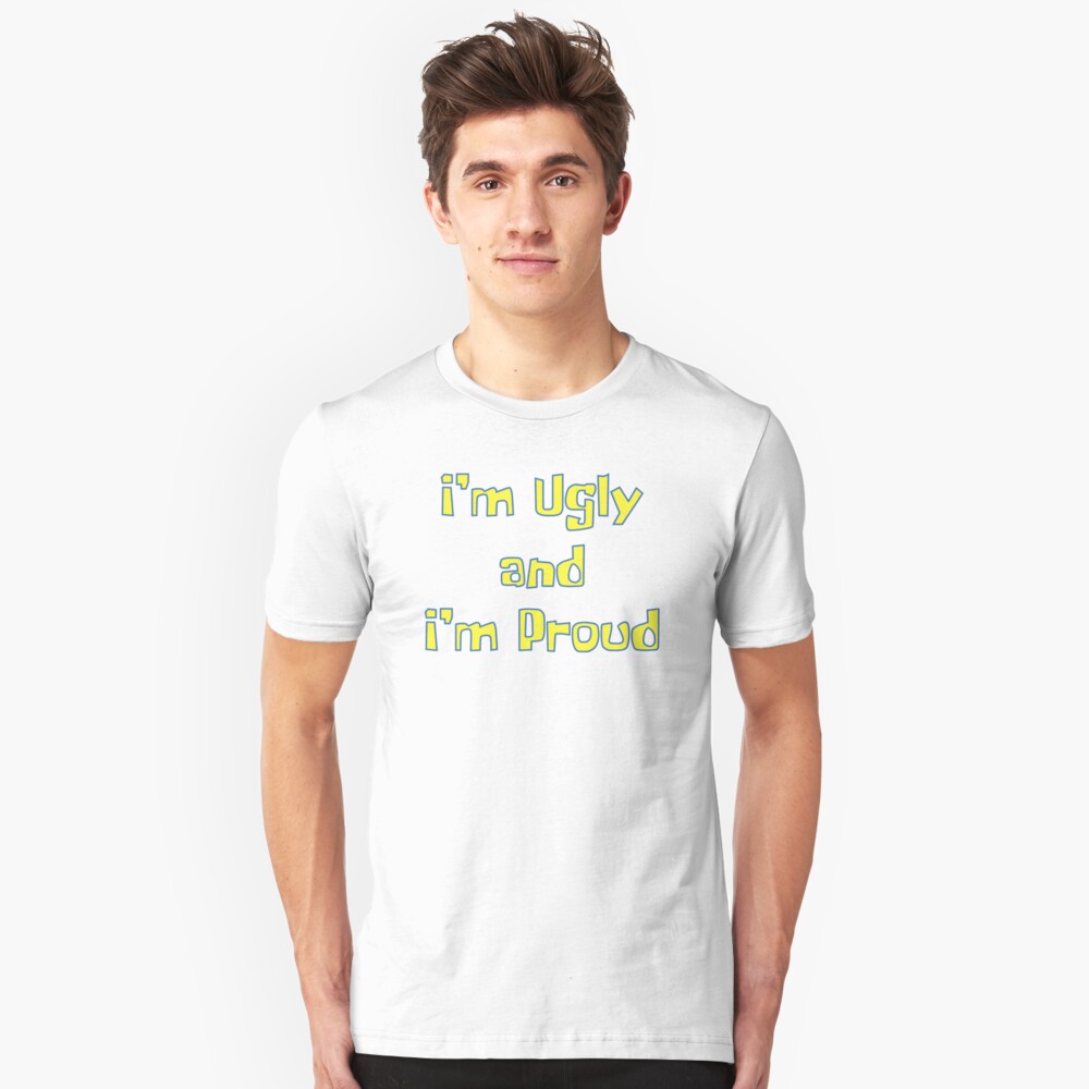 im ugly and im proud shirt