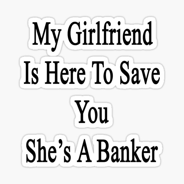 Item preview, My Girlfriend Is Here To Save You She's A Banker  designed and sold by supernova23.