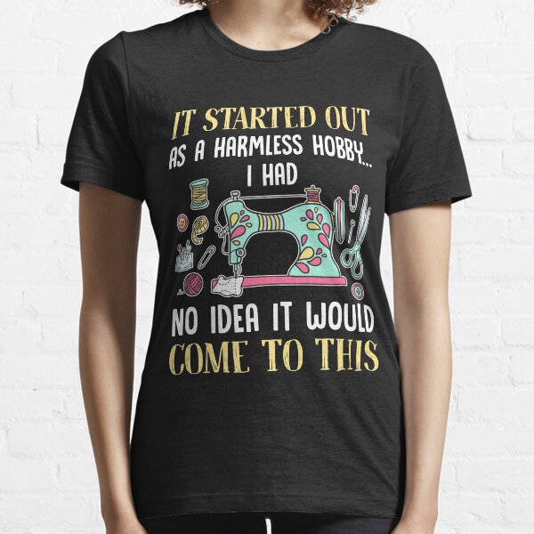 Sewing It Started Out As A Harmless Hobby T-Shirt Essential T-Shirt