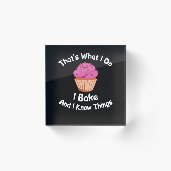 I Bake And I Know Things Acrylic Block