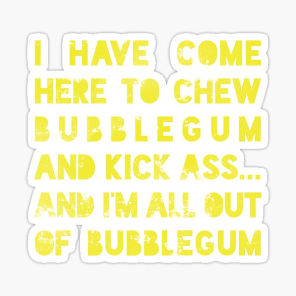 im here to kickass and chew bubblegym