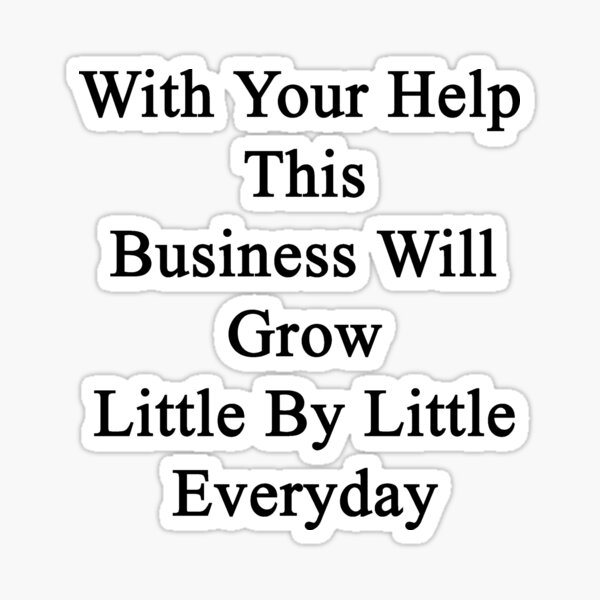 Item preview, With Your Help This Business Will Grow Little By Little Everyday  designed and sold by supernova23.