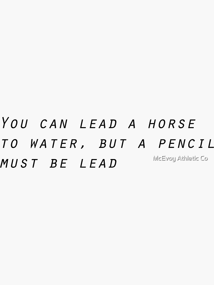 "You can lead a horse to water, but a pencil but be lead" Sticker for