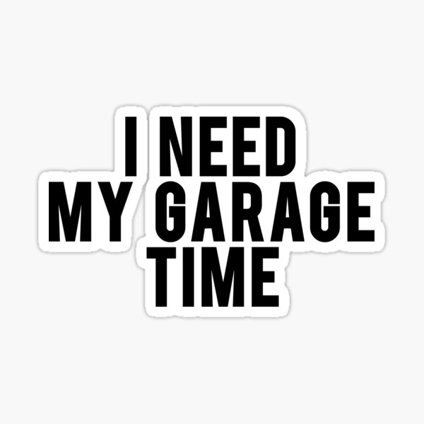 I Need My Garage Time Sticker