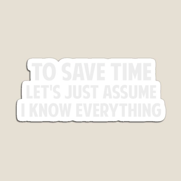 Item preview, To Save Time Let's Just Assume I Know Everything designed and sold by TheShirtYurt.