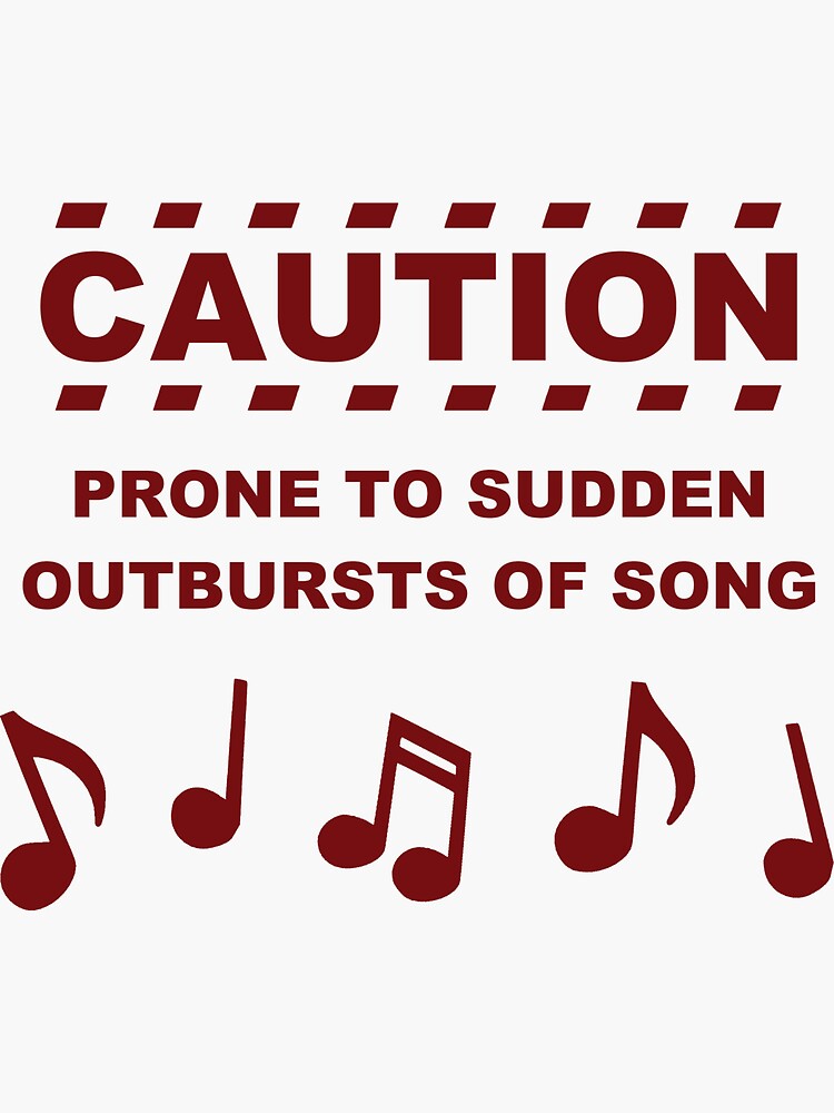 Caution Prone to Sudden Outbursts of Song by TheShirtYurt