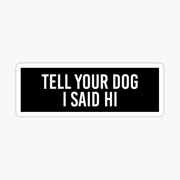 Tell Your Dog I Said Hi Stickers | Redbubble