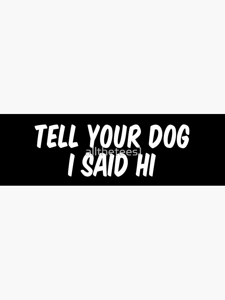 "Tell your dog I said hi" Sticker by allthetees1 | Redbubble