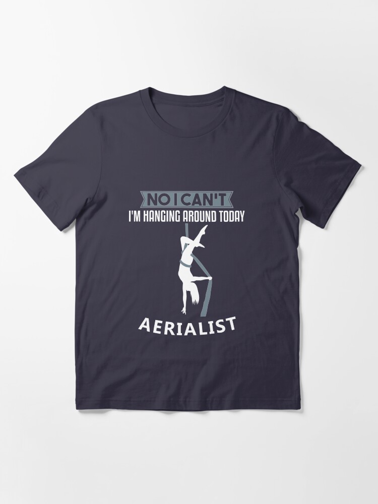 Alternate view of No I Can't I'm Hanging Around Today Aerialist - Aerial Dancing Gift Essential T-Shirt
