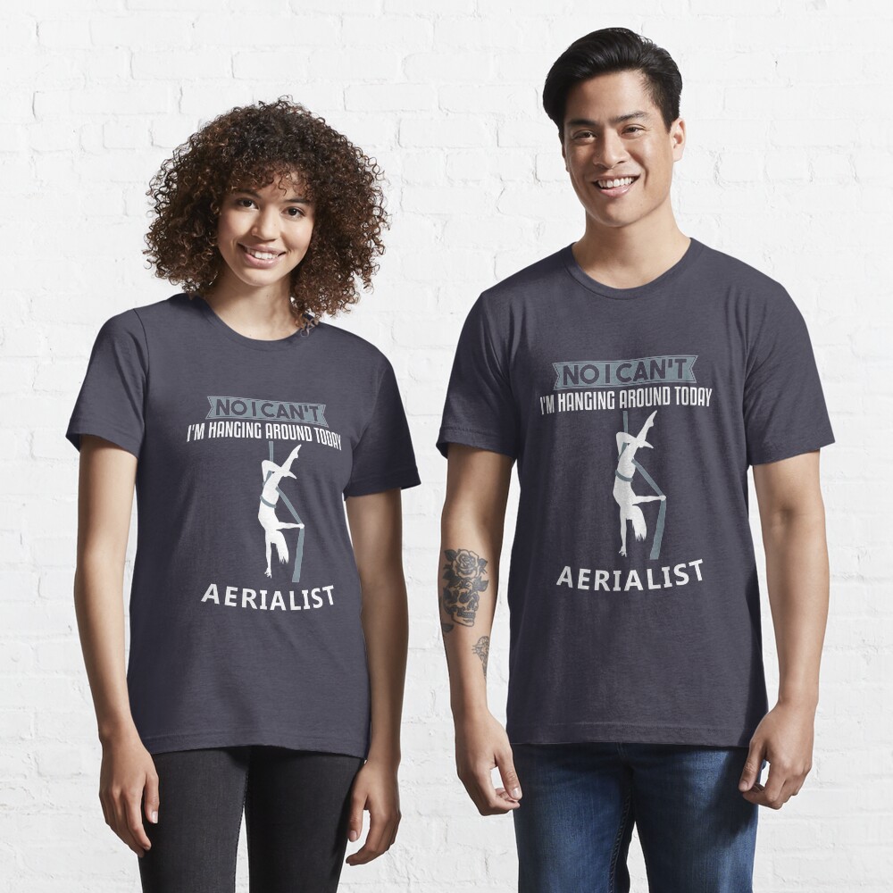 No I Can't I'm Hanging Around Today Aerialist - Aerial Dancing Gift Essential T-Shirt