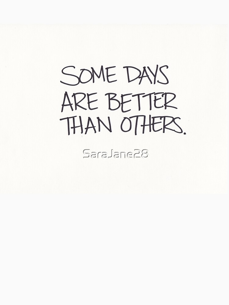 "Some Days Are Better Than Others" Tshirt by SaraJane28 Redbubble