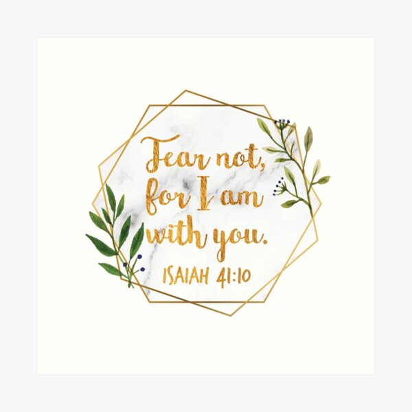 Fear not, for I am with you. Isaiah, 41:10 Art Print
