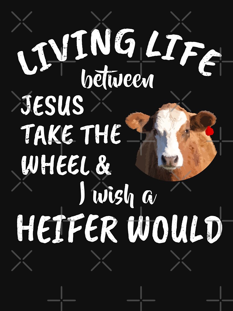 living life somewhere between jesus take the wheel and i wish a heifer would