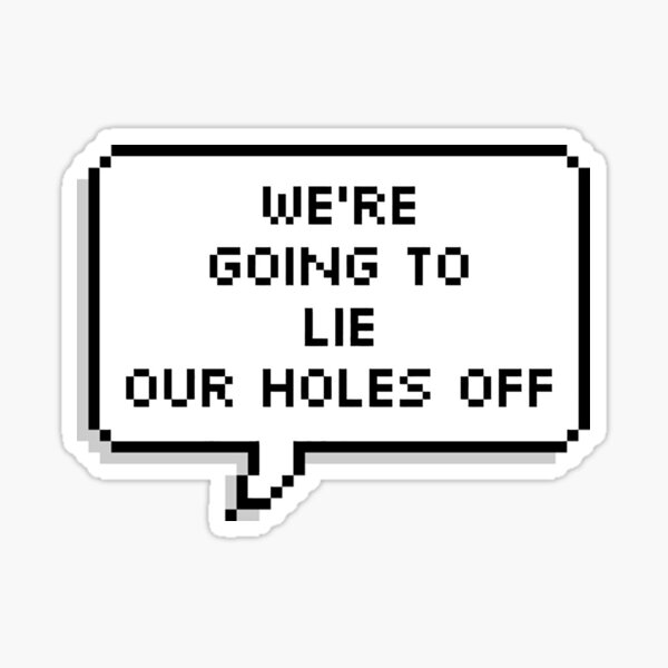 We're Going To Lie Our Holes Off Sticker
