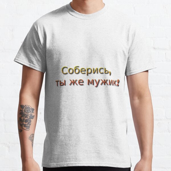 Соберись, ты же мужик! Classic T-Shirt