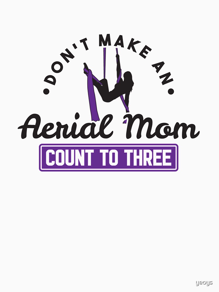 Don't Make An Aerial Mom Count To Three - Aerial Dancing Gift by yeoys