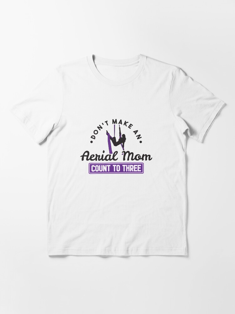 Alternate view of Don't Make An Aerial Mom Count To Three - Aerial Dancing Gift Essential T-Shirt