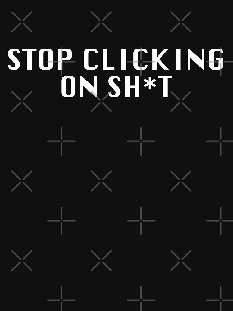 Stop Clicking On Sh*t by grantsewell