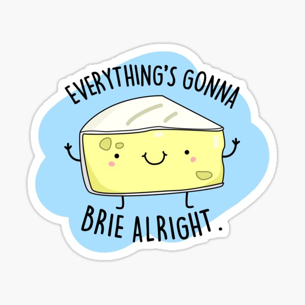 Everything's Gonna Brie Alright Funny Cheese Puns Sticker