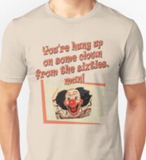 You're hung up on some clown from the sixties, man! Unisex T-Shirt