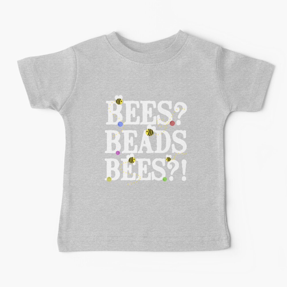 BEES? Beads. BEES?! Baby T-Shirt