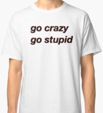 go crazy go stupid meme Classic T-Shirt