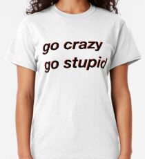 go crazy go stupid meme Classic T-Shirt