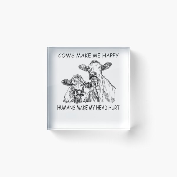 Cows make me happy Humans make my head hurt T-Shirt Acrylic Block