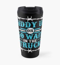 Giddy Up Or Get In The Truck Travel Mug