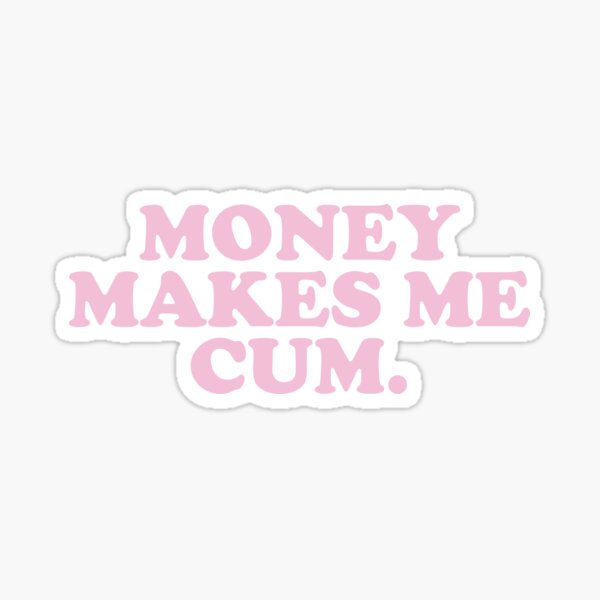 Money makes me Cum Sticker