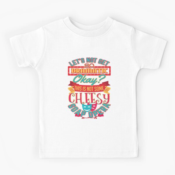 Funny Overly Dramatic Statement Soap Opera Sayings Cheesy Quotes Gifts Kids T Shirt By Treasures83 Redbubble - eat sleep roblox t shirt products cinco de mayo