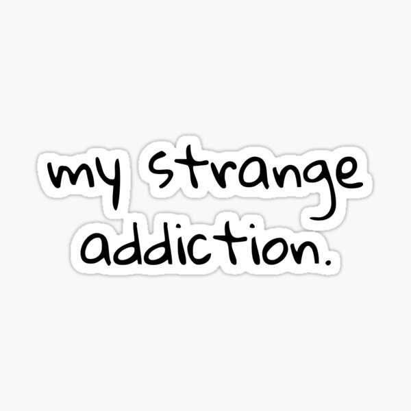 my strange addiction.