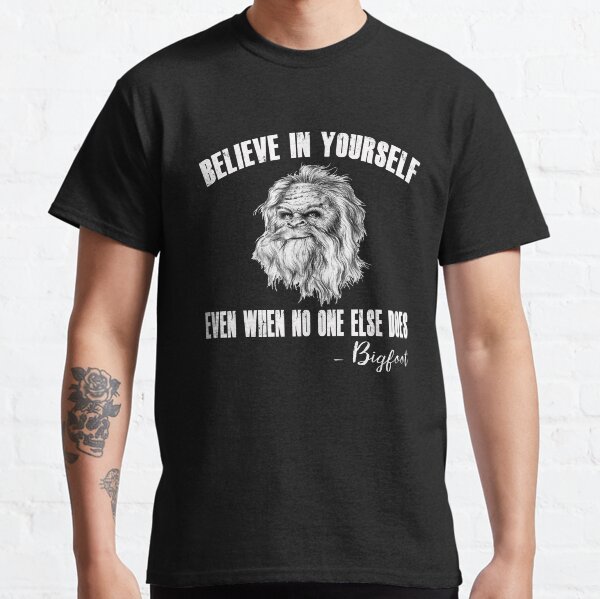 Believe in yourself even when no one else does-Bigfoot Classic T-Shirt