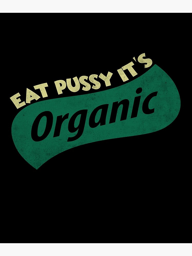 Eat Pussy Its Organic Poster For Sale By Epictshirt Redbubble