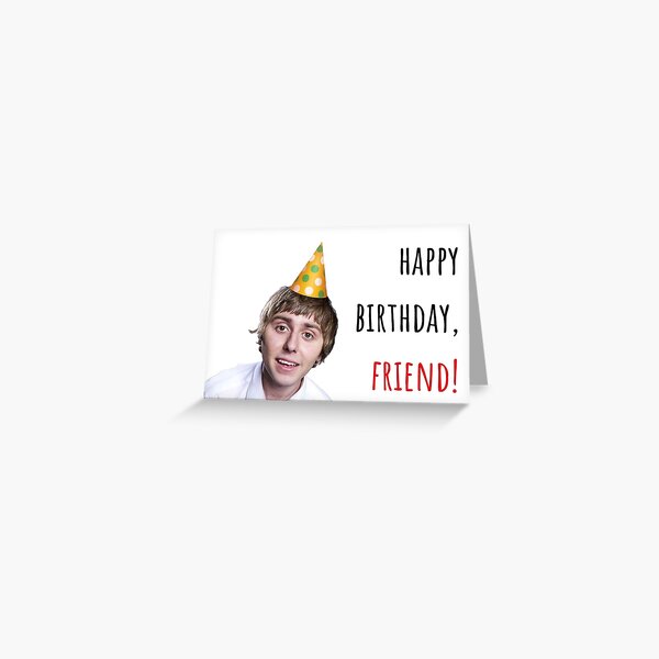 Happy birthday, friend! The Inbetweeners, British comedy sitcom, Puns, Banter, Gift, Present, Ideas Greeting Card