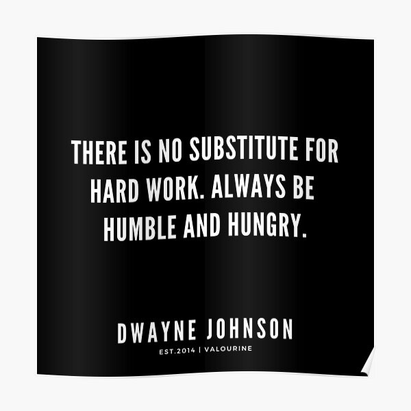 There is no substitute for hard work. Always be humble and hungry. | Dwayne Johnson Quotes Poster