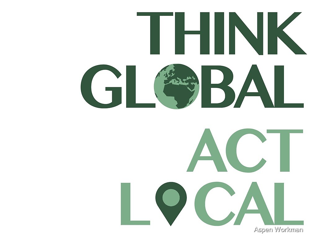 "Think Global, Act Local" By Aspen Workman | Redbubble